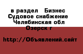  в раздел : Бизнес » Судовое снабжение . Челябинская обл.,Озерск г.